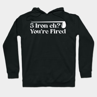 Iron Eh? You're Fired Hoodie